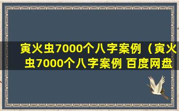 寅火虫7000个八字案例（寅火虫7000个八字案例 百度网盘资源）